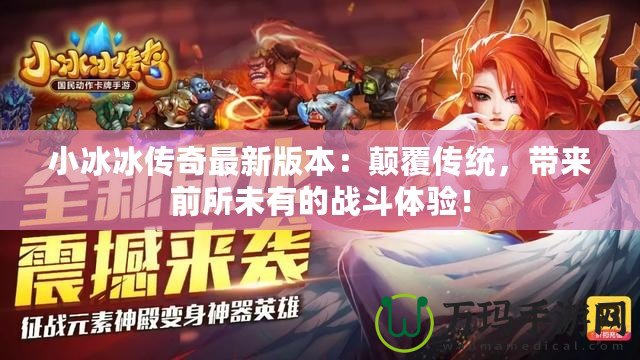 小冰冰傳奇最新版本：顛覆傳統(tǒng)，帶來(lái)前所未有的戰(zhàn)斗體驗(yàn)！