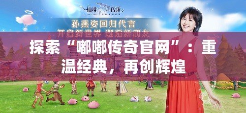 探索“嘟嘟傳奇官網”：重溫經典，再創輝煌