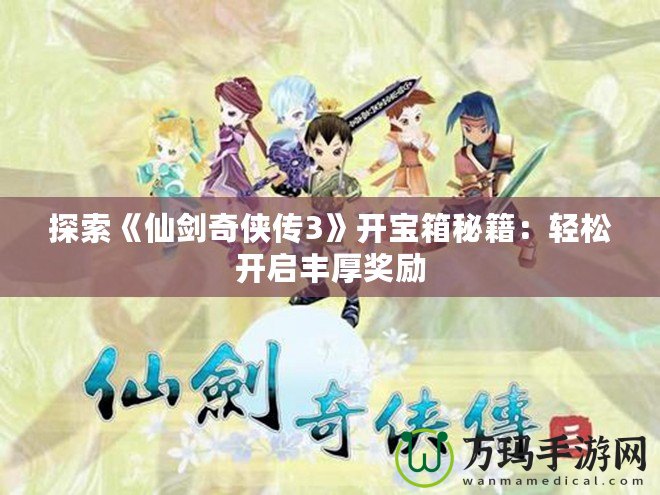 探索《仙劍奇?zhèn)b傳3》開寶箱秘籍：輕松開啟豐厚獎(jiǎng)勵(lì)