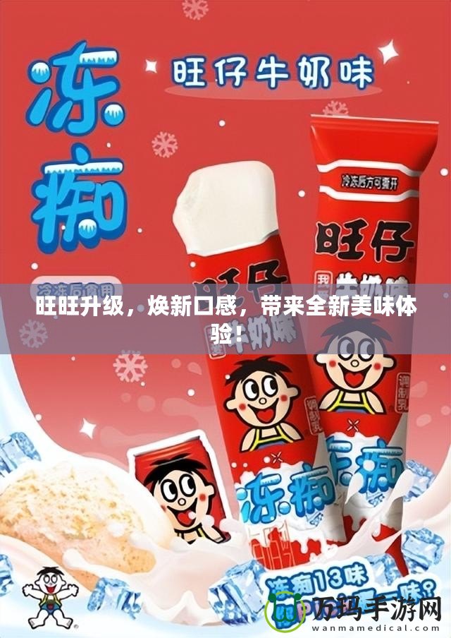 旺旺升級，煥新口感，帶來全新美味體驗！
