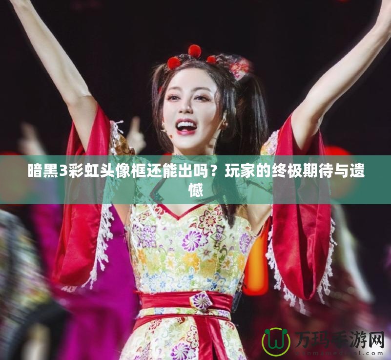 暗黑3彩虹頭像框還能出嗎？玩家的終極期待與遺憾