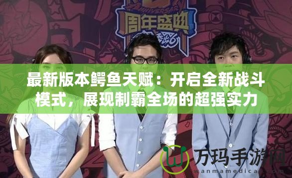 最新版本鱷魚天賦：開啟全新戰斗模式，展現制霸全場的超強實力
