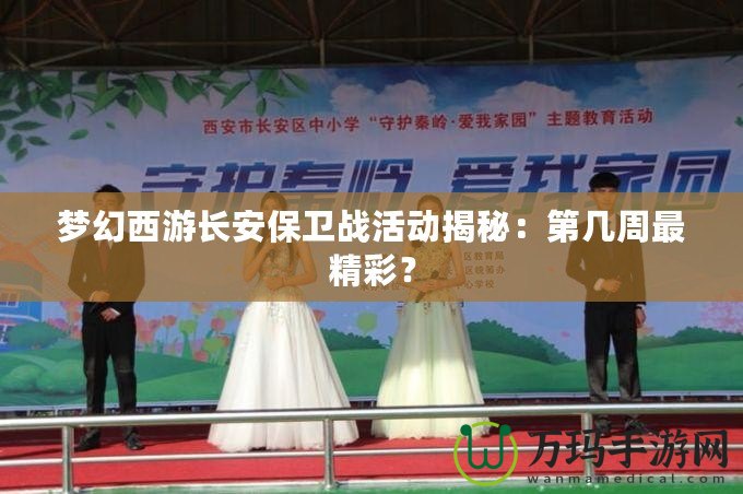 夢(mèng)幻西游長(zhǎng)安保衛(wèi)戰(zhàn)活動(dòng)揭秘：第幾周最精彩？
