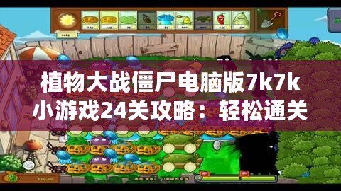 植物大戰(zhàn)僵尸電腦版7k7k小游戲24關(guān)攻略：輕松通關(guān)技巧大揭秘！