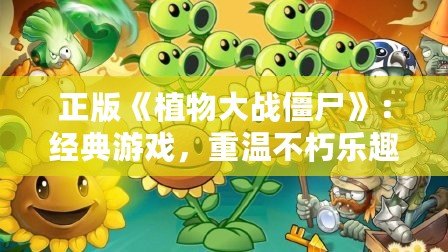 正版《植物大戰(zhàn)僵尸》：經(jīng)典游戲，重溫不朽樂(lè)趣
