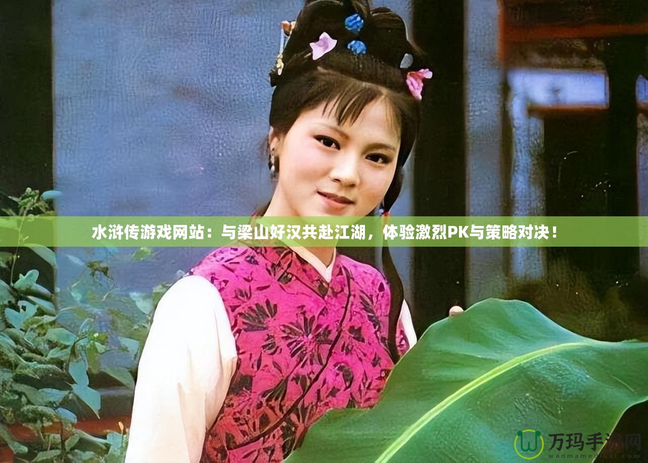 水滸傳游戲網(wǎng)站：與梁山好漢共赴江湖，體驗(yàn)激烈PK與策略對(duì)決！