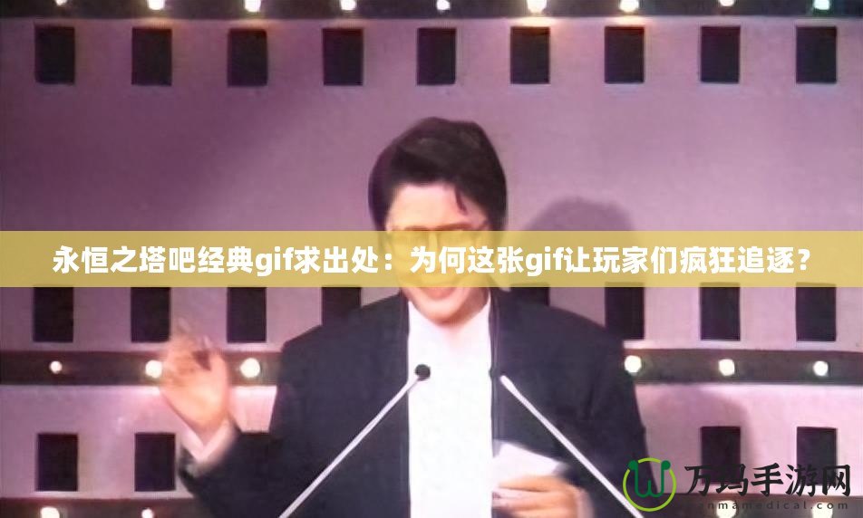 永恒之塔吧經典gif求出處：為何這張gif讓玩家們瘋狂追逐？