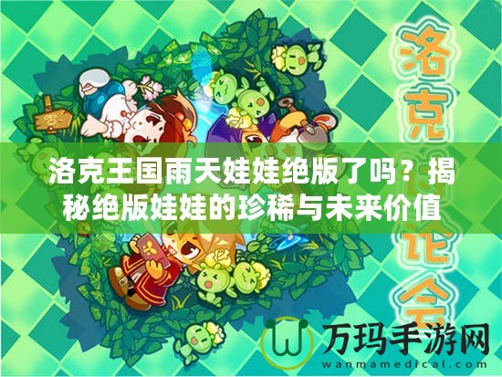 洛克王國雨天娃娃絕版了嗎？揭秘絕版娃娃的珍稀與未來價值