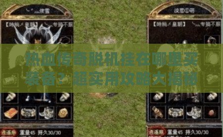 熱血傳奇脫機掛在哪里買裝備？超實用攻略大揭秘！