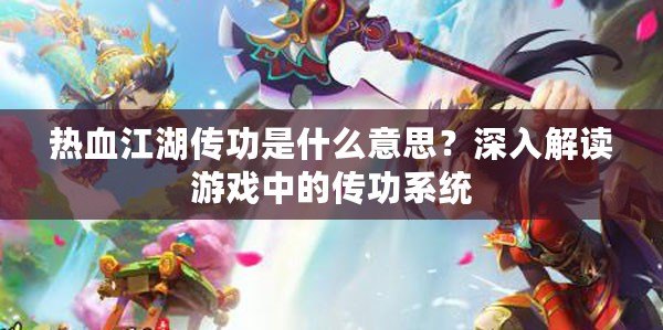 熱血江湖傳功是什么意思？深入解讀游戲中的傳功系統(tǒng)