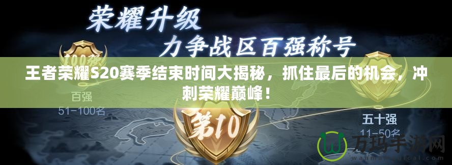 王者榮耀S20賽季結束時間大揭秘，抓住最后的機會，沖刺榮耀巔峰！