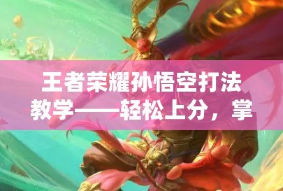 王者榮耀孫悟空打法教學——輕松上分，掌控全場！