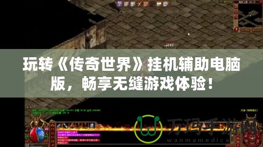 玩轉《傳奇世界》掛機輔助電腦版，暢享無縫游戲體驗！