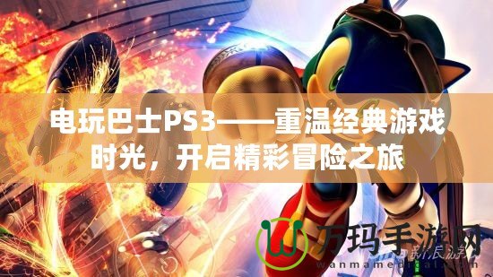 電玩巴士PS3——重溫經典游戲時光，開啟精彩冒險之旅