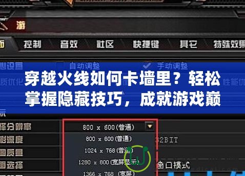 穿越火線如何卡墻里？輕松掌握隱藏技巧，成就游戲巔峰