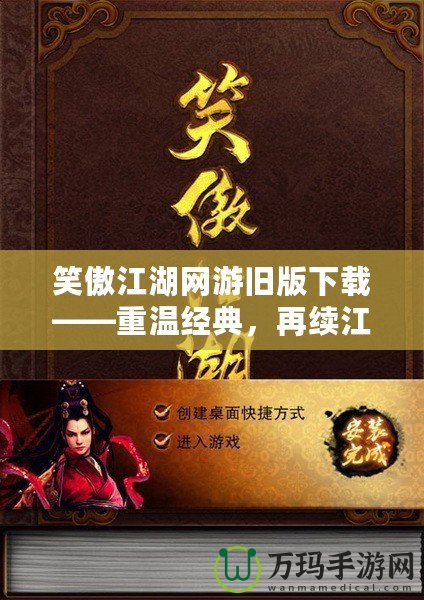 笑傲江湖網游舊版下載——重溫經典，再續江湖夢想！