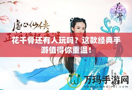 花千骨還有人玩嗎？這款經(jīng)典手游值得你重溫！