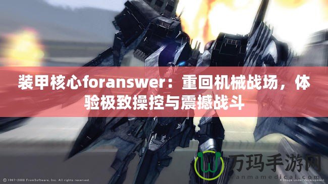 裝甲核心foranswer：重回機械戰(zhàn)場，體驗極致操控與震撼戰(zhàn)斗