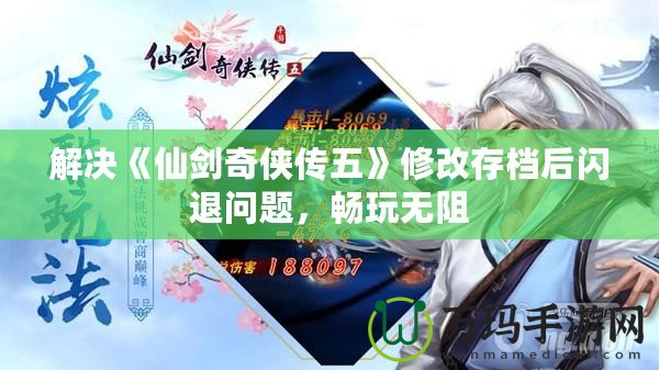 解決《仙劍奇俠傳五》修改存檔后閃退問題，暢玩無阻