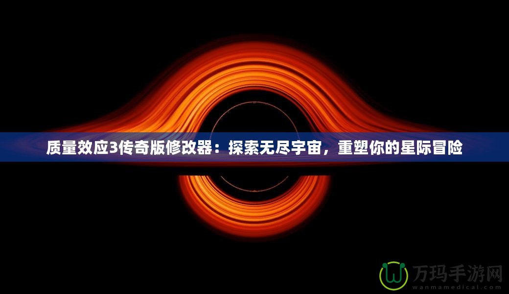 質量效應3傳奇版修改器：探索無盡宇宙，重塑你的星際冒險