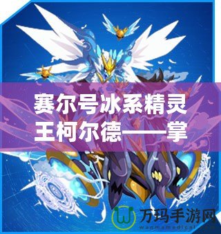 賽爾號冰系精靈王柯爾德——掌控寒冰的力量，征服宇宙！