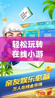 輕松玩轉(zhuǎn)在線小游戲，開啟你的娛樂新世界！