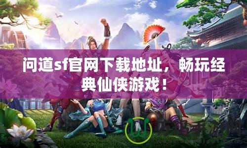 問道sf官網下載地址，暢玩經典仙俠游戲！