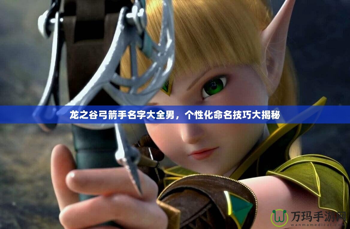 龍之谷弓箭手名字大全男，個(gè)性化命名技巧大揭秘