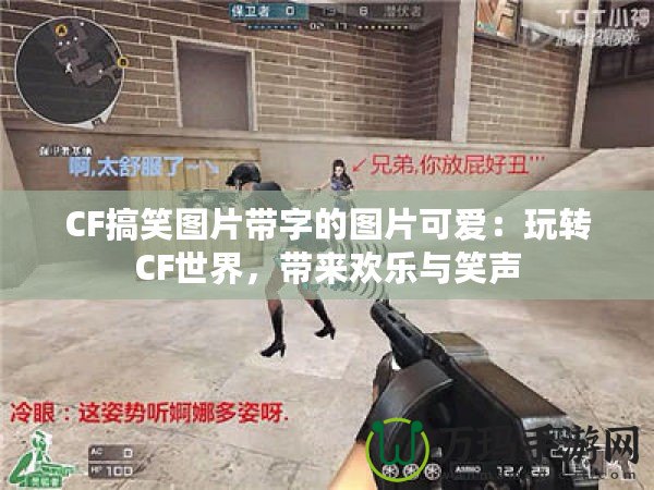 CF搞笑圖片帶字的圖片可愛：玩轉CF世界，帶來歡樂與笑聲