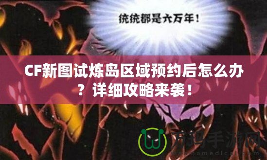 CF新圖試煉島區域預約后怎么辦？詳細攻略來襲！