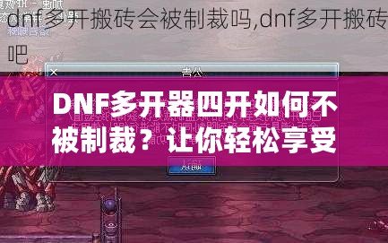 DNF多開(kāi)器四開(kāi)如何不被制裁？讓你輕松享受四開(kāi)樂(lè)趣