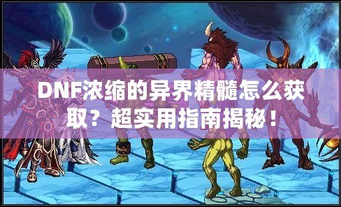 DNF濃縮的異界精髓怎么獲??？超實用指南揭秘！