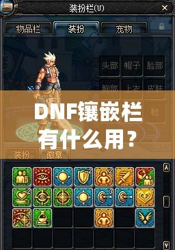 DNF鑲嵌欄有什么用？深度解析DNF裝備鑲嵌系統