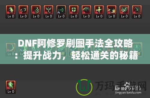 DNF阿修羅刷圖手法全攻略：提升戰力，輕松通關的秘籍