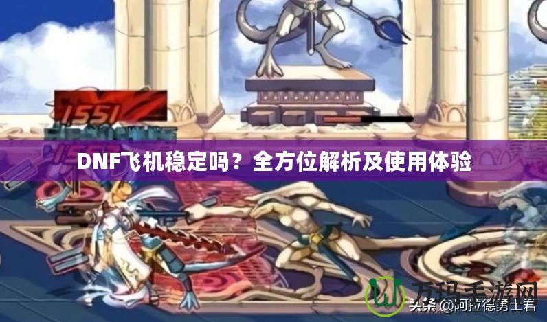 DNF飛機穩定嗎？全方位解析及使用體驗