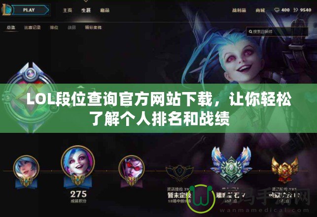 LOL段位查詢官方網站下載，讓你輕松了解個人排名和戰績