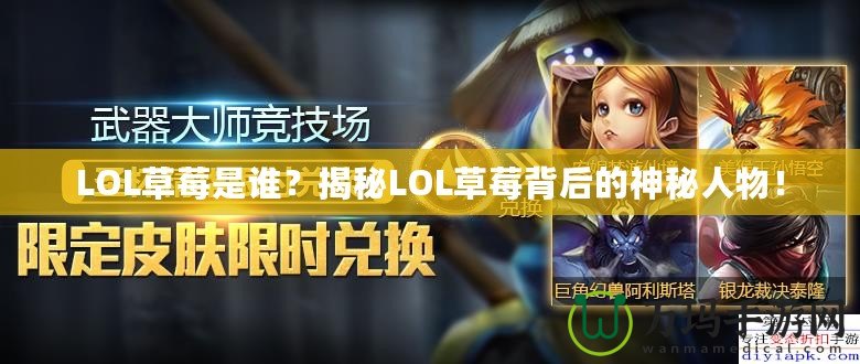 LOL草莓是誰？揭秘LOL草莓背后的神秘人物！