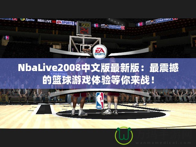 NbaLive2008中文版最新版：最震撼的籃球游戲體驗等你來戰！