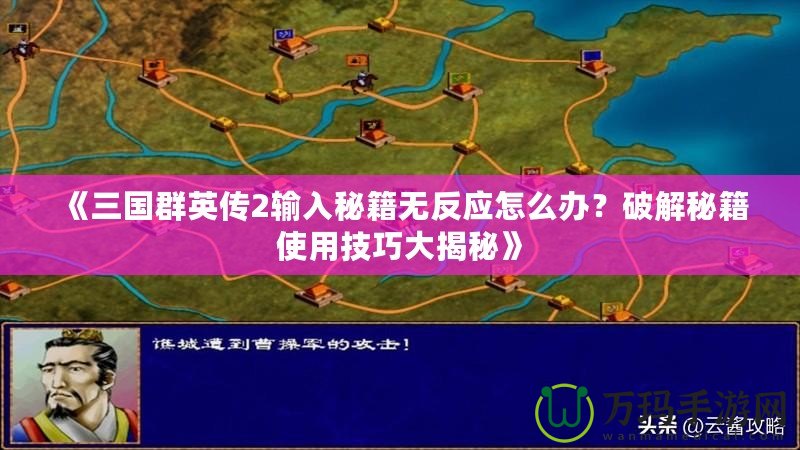 《三國群英傳2輸入秘籍無反應怎么辦？破解秘籍使用技巧大揭秘》