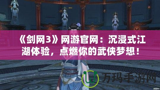《劍網3》網游官網：沉浸式江湖體驗，點燃你的武俠夢想！