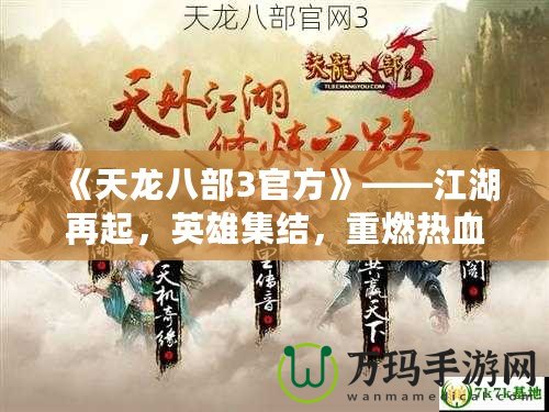 《天龍八部3官方》——江湖再起，英雄集結，重燃熱血傳奇！