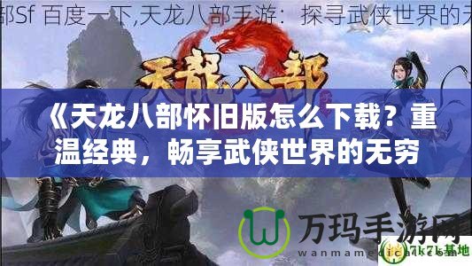 《天龍八部懷舊版怎么下載？重溫經典，暢享武俠世界的無窮魅力》