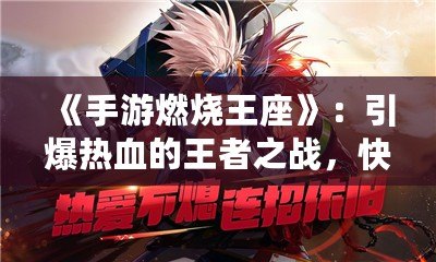《手游燃燒王座》：引爆熱血的王者之戰，快來登頂！