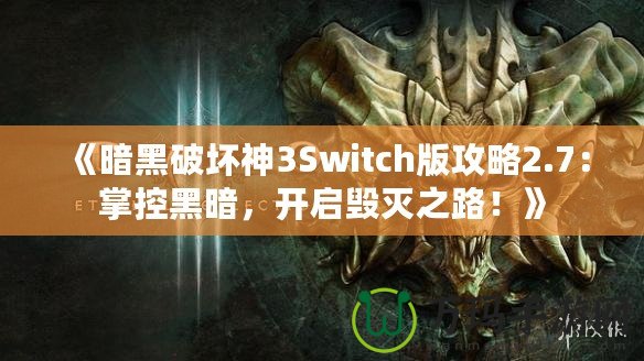 《暗黑破壞神3Switch版攻略2.7：掌控黑暗，開啟毀滅之路！》
