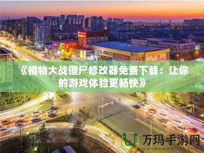 《植物大戰僵尸修改器免費下載：讓你的游戲體驗更暢快》
