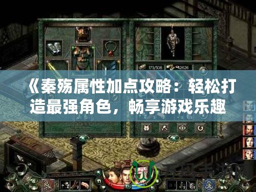 《秦殤屬性加點攻略：輕松打造最強角色，暢享游戲樂趣》