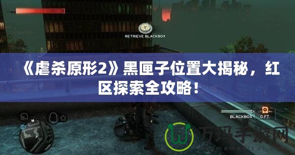 《虐殺原形2》黑匣子位置大揭秘，紅區探索全攻略！
