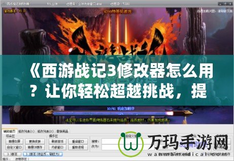 《西游戰記3修改器怎么用？讓你輕松超越挑戰，提升游戲體驗》