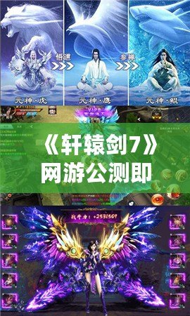 《軒轅劍7》網(wǎng)游公測(cè)即將來臨，探索無盡的幻想世界！