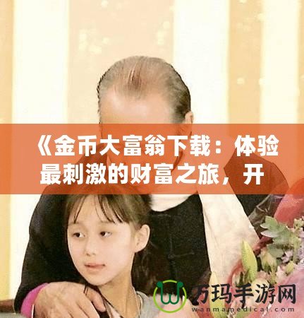 《金幣大富翁下載：體驗最刺激的財富之旅，開啟你的富貴人生》